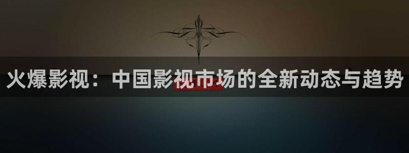 极速影院电脑在线观看：火爆影视：中国影视市场的全新动态与趋势